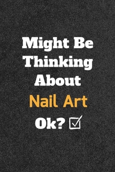 Might Be Thinking about Nail Art Ok? Funny /Lined Notebook/Journal Great Office School Writing Note Taking : Lined Notebook/ Journal 120 Pages , Soft Cover , Matte Finish