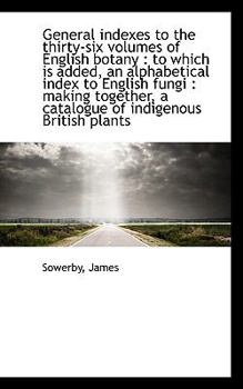 Paperback General Indexes to the Thirty-Six Volumes of English Botany: To Which Is Added, an Alphabetical Ind Book