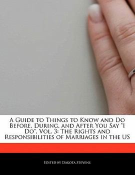 Paperback A Guide to Things to Know and Do Before, During, and After You Say I Do, Vol. 3: The Rights and Responsibilities of Marriages in the Us Book