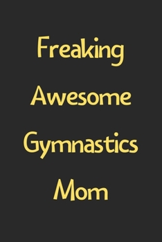 Freaking Awesome Gymnastics Mom: Lined Journal, 120 Pages, 6 x 9, Funny Gymnastics Gift Idea, Black Matte Finish (Freaking Awesome Gymnastics Mom Journal)
