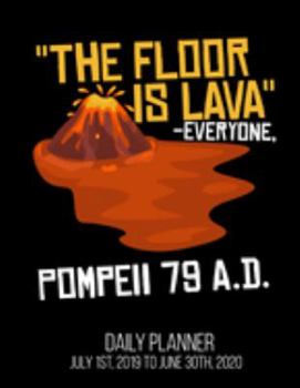 The Floor Is Lava -Everyone, Pompeii 79 A.D. Daily Planner July 1st, 2019 To June 30th, 2020: Funny History Buff Teacher Major Professor Daily Planner