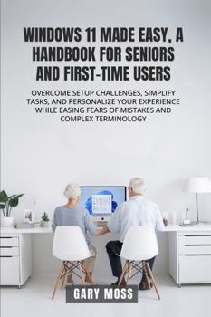 Paperback WINDOWS 11 MADE EASY, A HANDBOOK FOR SENIORS AND FIRST-TIME USERS: OVERCOME SETUP CHALLENGES, SIMPLIFY TASKS, AND PERSONALIZE YOUR EXPERIENCE WHILE EASING FEARS OF MISTAKES AND COMPLEX TERMINOLOGY Book