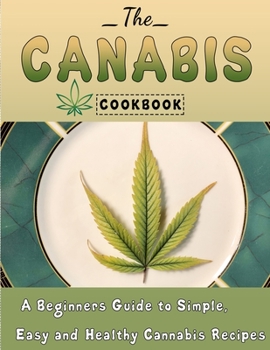 Paperback The Cannabis Cookbook: A Beginners Guide to Simple, Easy and Healthy Cannabis Recipes Book