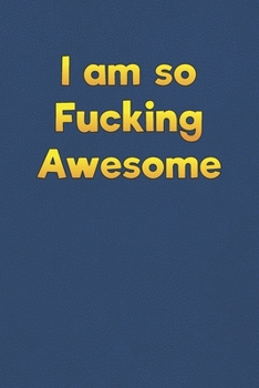 I am so Fucking Awesome: Lined Notebook - 6 x 9 inches, 110 Pages - Funny, Sarcastic, Humor Saying Quote - Softcover Ruled Journal