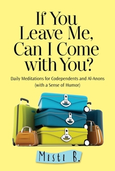 Paperback If You Leave Me, Can I Come with You?: Daily Meditations for Codependents and Al-Anons . . . with a Sense of Humor Book