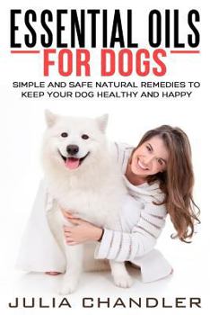 Paperback Essential Oils for Dogs: Simple and Safe Natural Remedies to Keep Your Dog Healthy and Happy Book