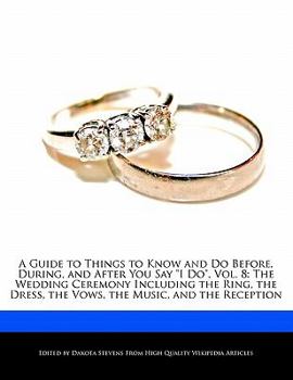 Paperback A Guide to Things to Know and Do Before, During, and After You Say I Do, Vol. 8: The Wedding Ceremony Including the Ring, the Dress, the Vows, the Mus Book