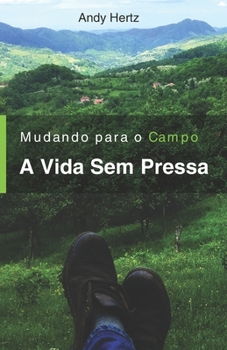 Paperback Mudando Para o Campo - A Vida Sem Pressa: Um livro sobre um estilo de vida mais saudável, perto da natureza e de si mesmo [Portuguese] Book