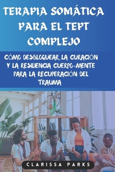 TERAPIA SOMÁTICA PARA EL TEPT COMPLEJO: Cómo desbloquear la curación y la resiliencia cuerpo-mente para la recuperación del trauma (Spanish Edition)