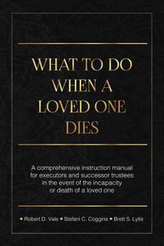 Paperback What To Do When A Loved One Dies Or Becomes Incapacitated: A Comprehensive Instruction Manual For Executors And Successor Trustees In The Event Of the Book