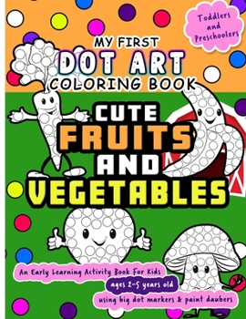 Paperback My First Dot Art Coloring Book: Cute Fruits and Vegetables: Do one page of a day with big dots - An early learning kid activity book using dot markers Book