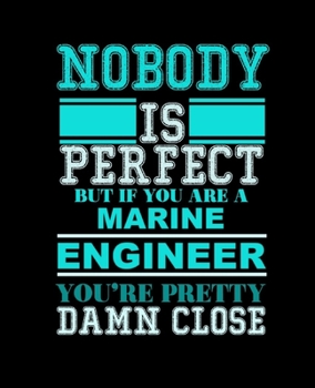 NOBODY IS PERFECT BUT IF YOU ARE A MARINE ENGINEER YOU'RE PRETTY DAMN CLOSE: College Ruled Lined Notebook | 120 Pages Perfect Funny Gift keepsake Journal, Diary