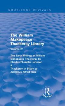 The William Makepeace Thackeray Library: Volume IV - The Early Writings of William Makepeace Thackeray by Charles Plumptre Johnson & Thackeray: A Study by Adolphus Alfred Jack