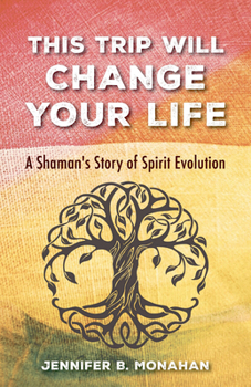 Paperback This Trip Will Change Your Life: A Shaman's Story of Spirit Evolution Book