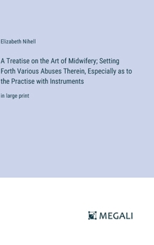 Hardcover A Treatise on the Art of Midwifery; Setting Forth Various Abuses Therein, Especially as to the Practise with Instruments: in large print Book