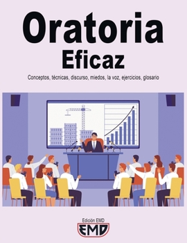 Oratoria Eficaz: Conceptos, técnicas, discurso, miedos, la voz, ejercicios, glosario (Spanish Edition)