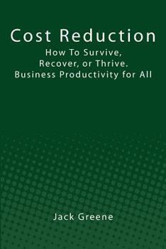 Cost Reduction: How to Survive, Recover, or Thrive. Business Productivity for All