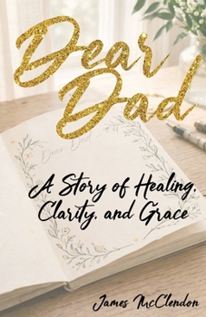 Dear Dad: A Story of Healing, Clarity, and Grace