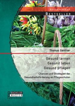 Paperback Gesund lernen - gesund leben - gesund pflegen: Chancen und Strategien der Gesundheitsförderung an Pflegeschulen [German] Book