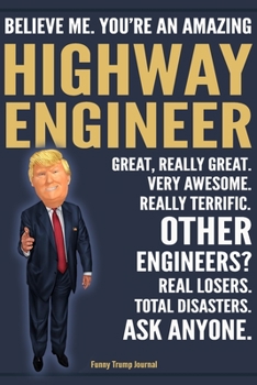 Paperback Funny Trump Journal - Believe Me. You're An Amazing Highway Engineer Great, Really Great. Very Awesome. Really Terrific. Other Engineers? Total Disast Book