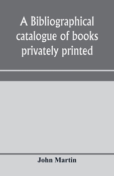 A bibliographical catalogue of books privately printed; including those of the Bannatyne, Maitland and Roxburghe clubs, and of the private presses at ... Newcastle, Middle Hill, and Strawberry Hill