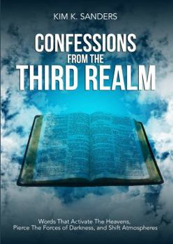 Confessions from the Third Realm: Words That Activate The Heavens, Pierce The Forces of Darkness and Shift Atmospheres