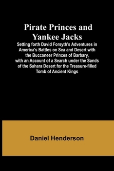 Paperback Pirate Princes and Yankee Jacks; Setting forth David Forsyth's Adventures in America's Battles on Sea and Desert with the Buccaneer Princes of Barbary Book