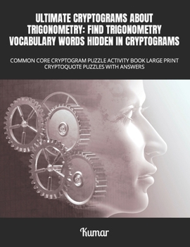ULTIMATE CRYPTOGRAMS ABOUT TRIGONOMETRY: FIND TRIGONOMETRY VOCABULARY WORDS HIDDEN IN CRYPTOGRAMS: COMMON CORE CRYPTOGRAM PUZZLE ACTIVITY BOOK LARGE PRINT CRYPTOQUOTE PUZZLES WITH ANSWERS B0CMXWN436 Book Cover