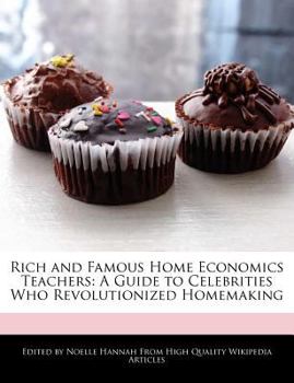 Rich and Famous Home Economics Teachers : A Guide to Celebrities Who Revolutionized Homemaking