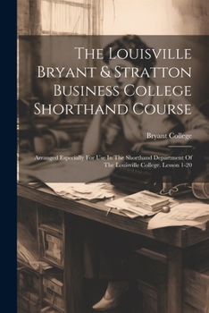 Paperback The Louisville Bryant & Stratton Business College Shorthand Course: Arranged Especially For Use In The Shorthand Department Of The Louisville College. Book