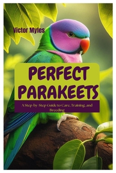 Paperback Perfect Parakeets: A Step-by-Step Guide to Care, Training, and Breeding Book