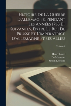Histoire De La Guerre D'allemagne, Pendant Les Années 1756 Et Suivantes, Entre Le Roi De Prusse Et L'impératrice D'allemagne Et Ses Alliés; Volume 1