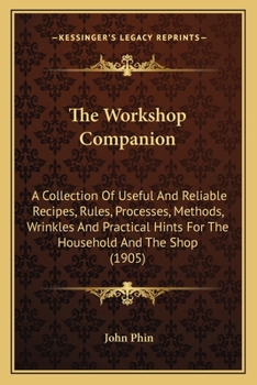 Paperback The Workshop Companion: A Collection Of Useful And Reliable Recipes, Rules, Processes, Methods, Wrinkles And Practical Hints For The Household Book