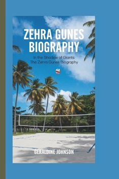 ZEHRA GUNES BIOGRAPHY: IN THE SHADOW OF GIANTS: THE ZEHRA GUNES BIOGRAPHY
