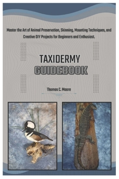 Paperback Taxidermy Guidebook: Master the Art of Animal Preservation, Skinning, Mounting Techniques, and Creative DIY Projects for Beginners and Enthusiasts. Book