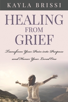 Paperback Healing from Grief: Transform Your Pain Into Purpose and Honor Your Loved One Book