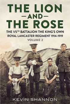 Hardcover The Lion and the Rose. Volume 2: The 1/5th Battalion the King's Own Royal Lancaster Regiment 1914-1919 Book