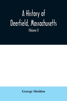 Paperback A History of Deerfield, Massachusetts: the times when the people by whom it was settled, unsettled and resettled; With a Special Study of the Indian W Book