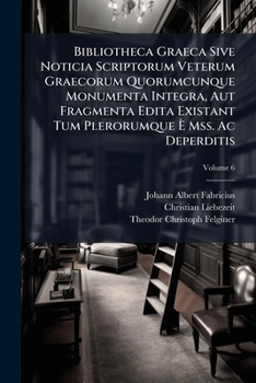 Paperback Bibliotheca Graeca Sive Noticia Scriptorum Veterum Graecorum Quorumcunque Monumenta Integra, Aut Fragmenta Edita Existant Tum Plerorumque È Mss. Ac De Book