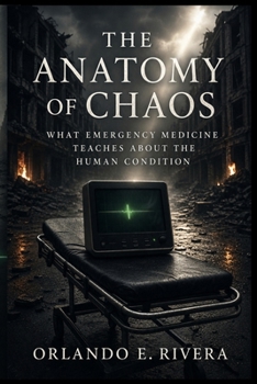 The Anatomy of Chaos: What Emergency Medicine Teaches About the Human Condition