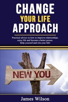 Paperback Change Your Life Approach: Practical Advice On How To Improve Relationships, Enjoy Life And Become a Better Person. Help Yourself And Win Your Li Book