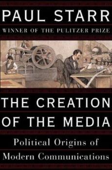 Hardcover The Creation of the Media: Political Origins of Modern Communications Book