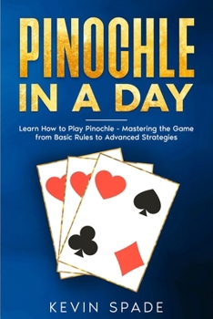 Pinochle in a Day: Learn How to Play Pinochle - Mastering the Game from Basic Rules to Advanced Strategies