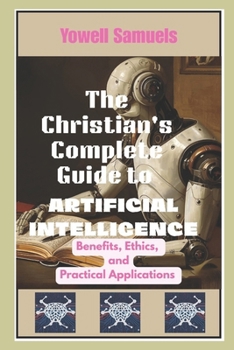 Paperback The Christian's Complete Guide to Artificial Intelligence: Benefits, Ethics, and Practical Applications Book
