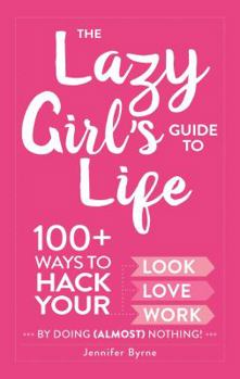 Hardcover The Lazy Girl's Guide to Life: 100+ Ways to Hack Your Look, Love, and Work by Doing (Almost) Nothing! Book