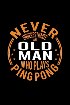 Paperback Never Underestimate An Old Man Who Plays Ping Pong: Lined Journal, 120 Pages, 6x9 Sizes, Funny Ping Pong Player Notebook Gift For Grandpa Who Loves Pi Book