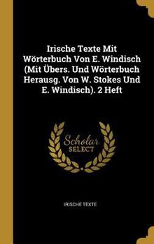 Hardcover Irische Texte Mit Wörterbuch Von E. Windisch (Mit Übers. Und Wörterbuch Herausg. Von W. Stokes Und E. Windisch). 2 Heft [German] Book