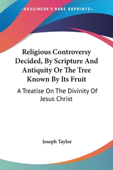 Paperback Religious Controversy Decided, By Scripture And Antiquity Or The Tree Known By Its Fruit: A Treatise On The Divinity Of Jesus Christ Book