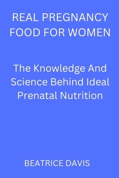Real pregnancy food for women: The knowledge and science behind ideal prenatal nutrition