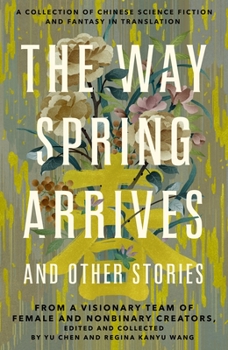 Hardcover The Way Spring Arrives and Other Stories: A Collection of Chinese Science Fiction and Fantasy in Translation from a Visionary Team of Female and Nonbi Book